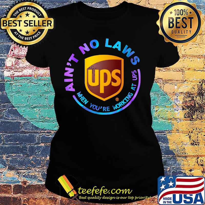 Ain't no laws when you're working at ups s Ladies tee Ain't no laws when you're working at ups s Ladies tee