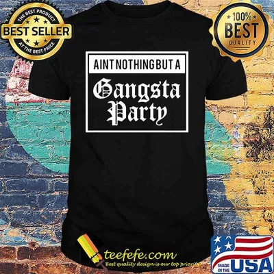 Ain't nothing but a gangsta party shirt