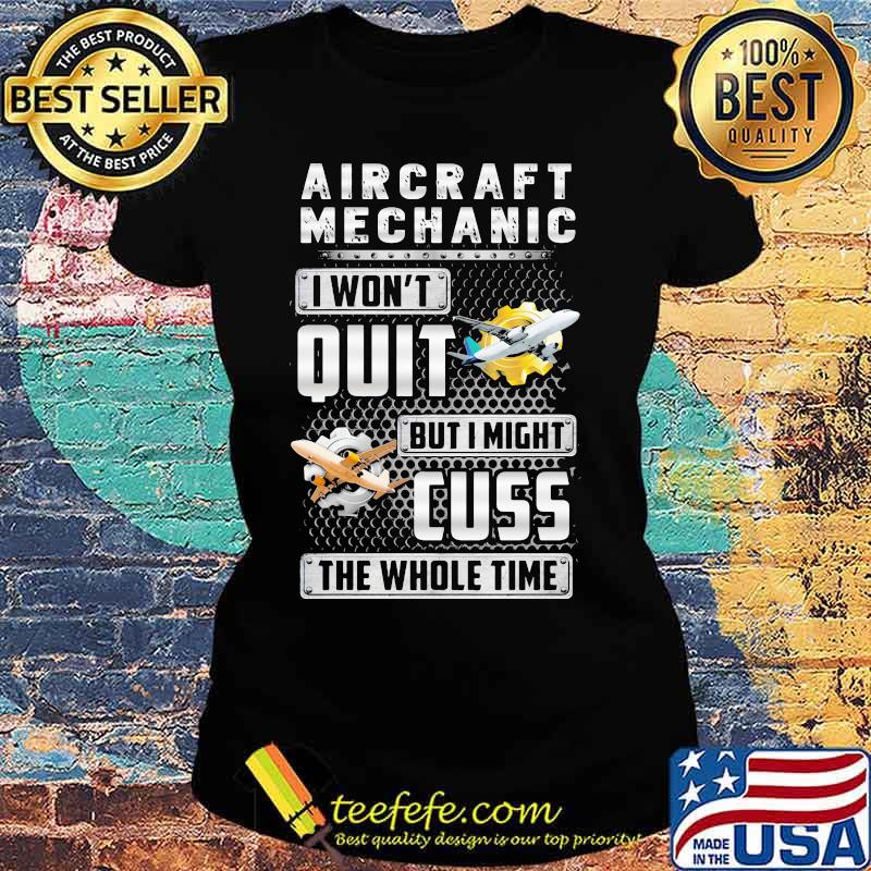 Aircraft mechanic i won't quit but i might cuss the whole time s Ladies tee Aircraft mechanic i won't quit but i might cuss the whole time s Ladies tee