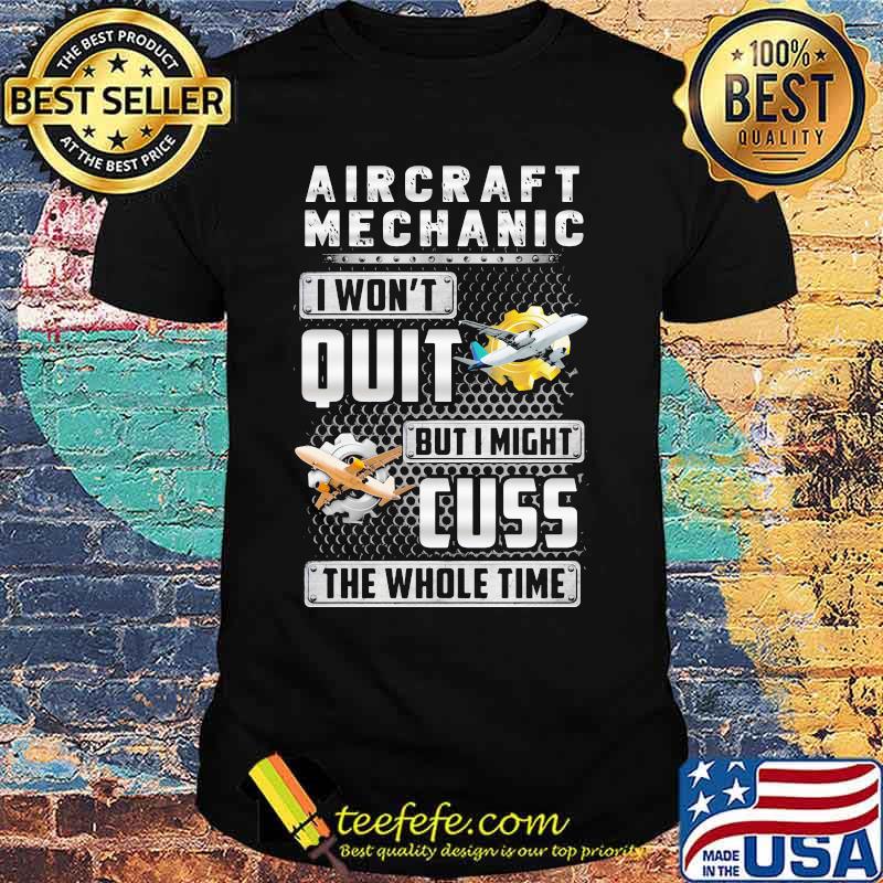 Aircraft mechanic i won't quit but i might cuss the whole time shirt