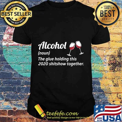 Alcohol the glue holding this 2020 shitshow together liquor shirt