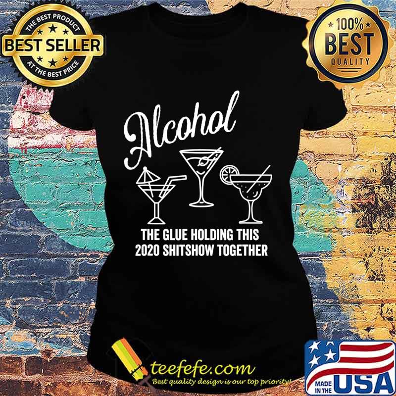 Alcohol - The Glue That Holds This 2020 Shitshow Together T-Shirt Ladies tee Alcohol - The Glue That Holds This 2020 Shitshow Together T-Shirt Ladies tee