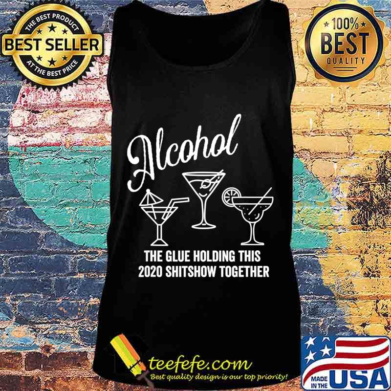 Alcohol - The Glue That Holds This 2020 Shitshow Together T-Shirt Tank top Alcohol - The Glue That Holds This 2020 Shitshow Together T-Shirt Tank top
