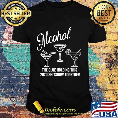 Alcohol - The Glue That Holds This 2020 Shitshow Together T-Shirt
