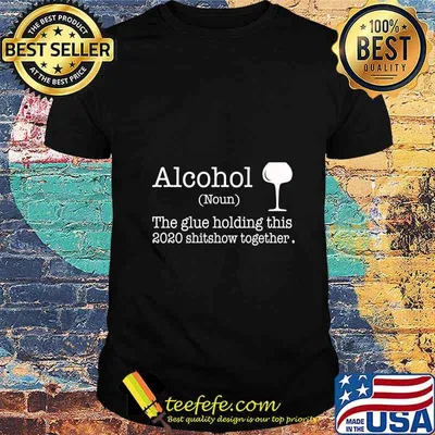 Alcohol The Glues Holding This 2020 Shitshow Together shirt