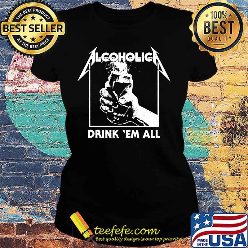 Alcoholica drink em all s Ladies tee Alcoholica drink em all s Ladies tee