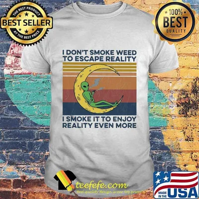 Alien I don't smoke weed to escape reality i smoke it to enjoy reality even more vintage retro shirt