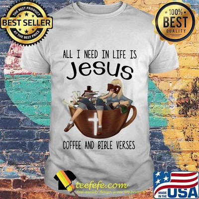 All I Need In Life Is Jesus Coffee And Bible Verses Girl Shirt