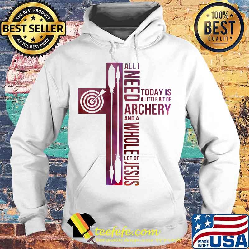 All i need today is a little bit of archery and a whole lot of jesus s Hoodie All i need today is a little bit of archery and a whole lot of jesus s Hoodie