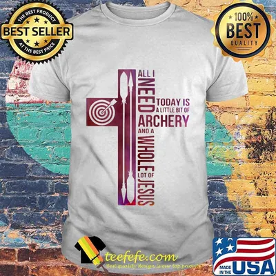 All i need today is a little bit of archery and a whole lot of jesus shirt