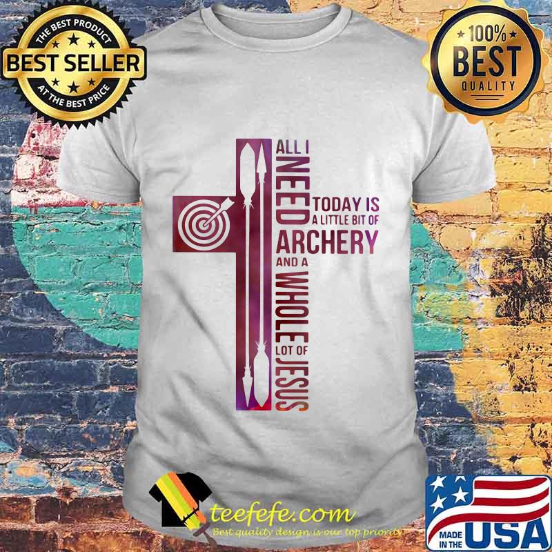 All i need today is a little bit of archery and a whole lot of jesus shirt All i need today is a little bit of archery and a whole lot of jesus shirt