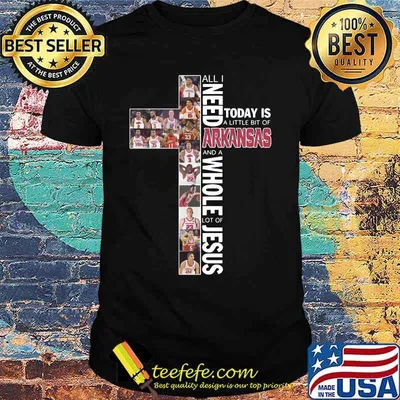 All i need today is a little bit of arkansas and a whole lot of jesus shirt