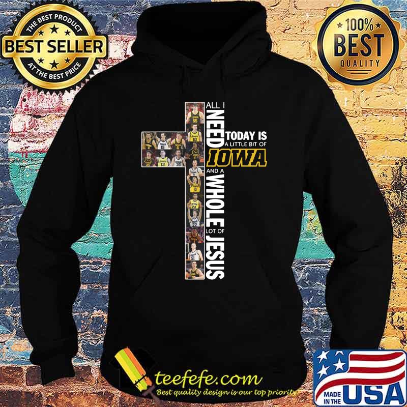 All i need today is a little bit of iowa and a whole lot of jesus s Hoodie All i need today is a little bit of iowa and a whole lot of jesus s Hoodie