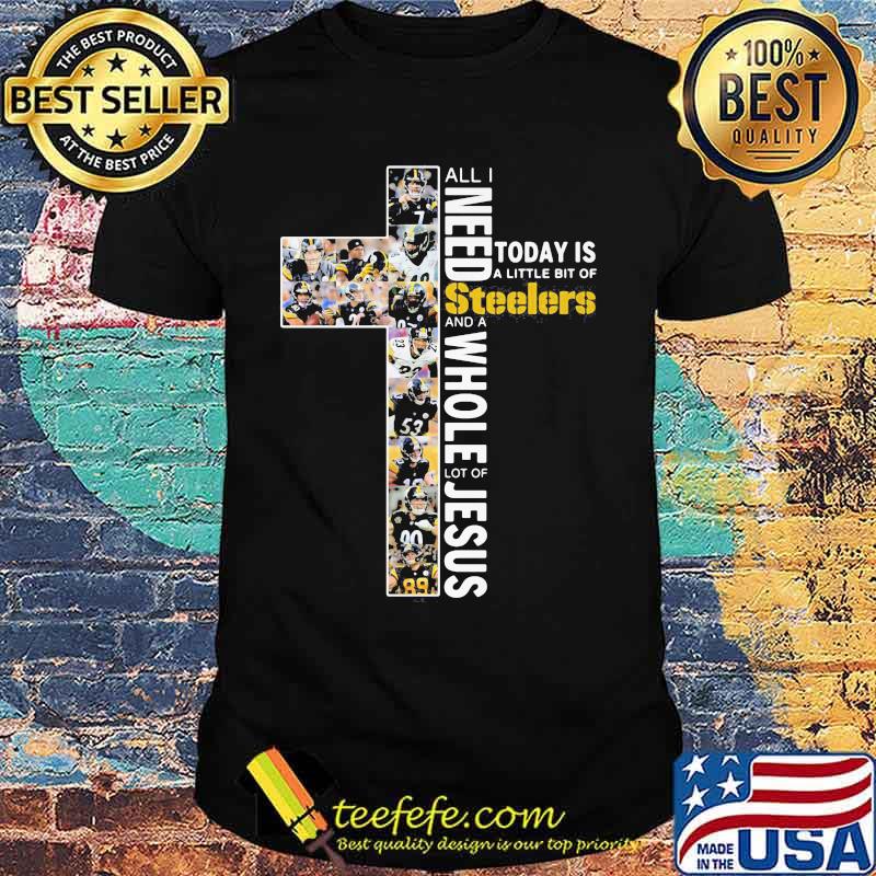 All i need today is a little bit of pittsburgh steelers and a whole lot of jesus shirt All i need today is a little bit of pittsburgh steelers and a whole lot of jesus shirt