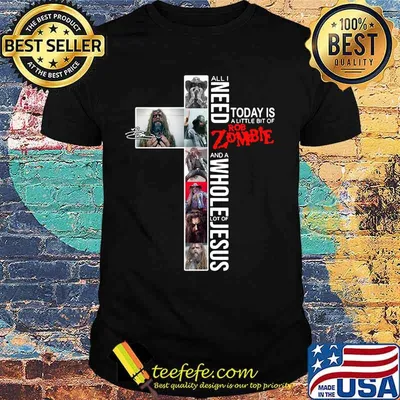 All i need today is a little bit of rob zombie and a whole lot of jesus shirt