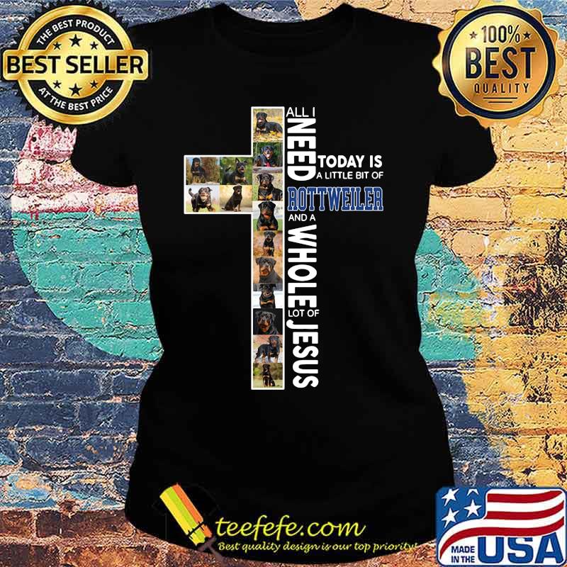 All i need today is a little bit of rottweiler and a whole lot of jesus s Ladies tee All i need today is a little bit of rottweiler and a whole lot of jesus s Ladies tee