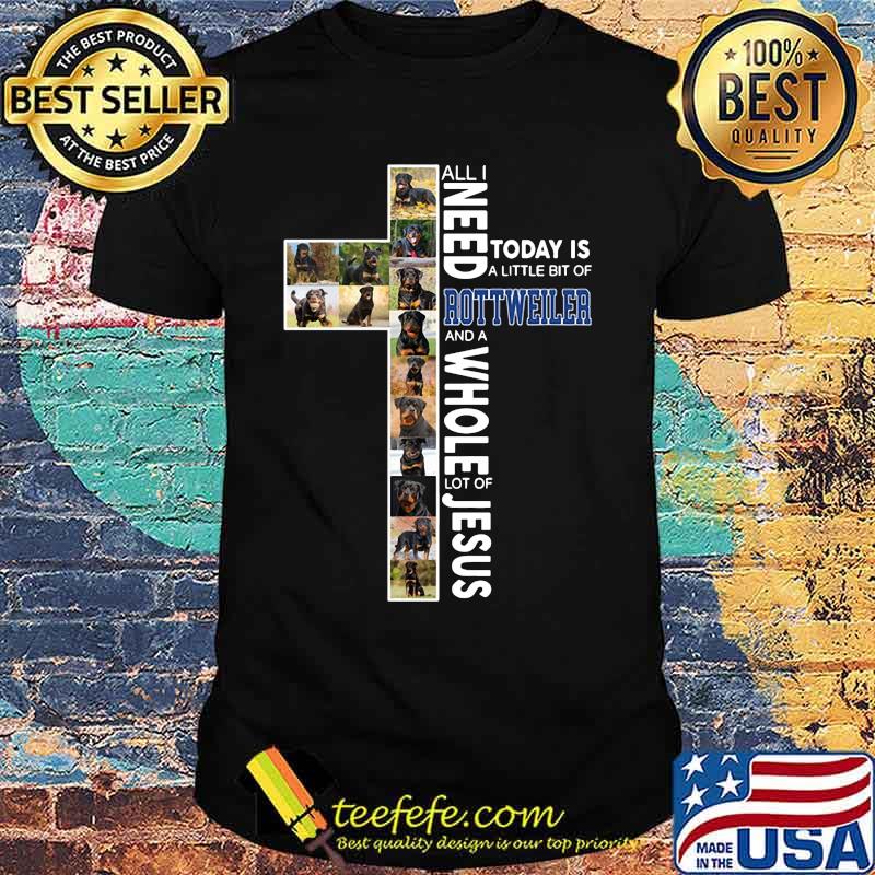 All i need today is a little bit of rottweiler and a whole lot of jesus shirt