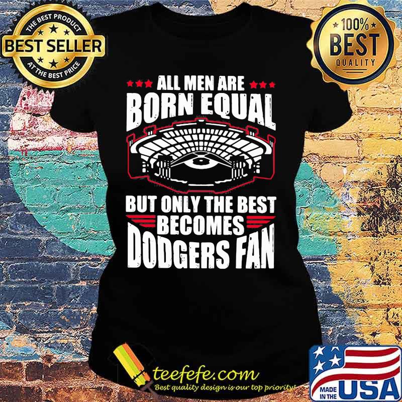 All men are born equal but only the best becomes dodgers fan s Ladies tee All men are born equal but only the best becomes dodgers fan s Ladies tee