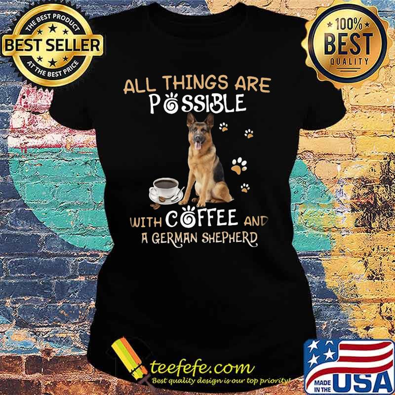 All things are possible with coffee and german shepherd s Ladies tee All things are possible with coffee and german shepherd s Ladies tee