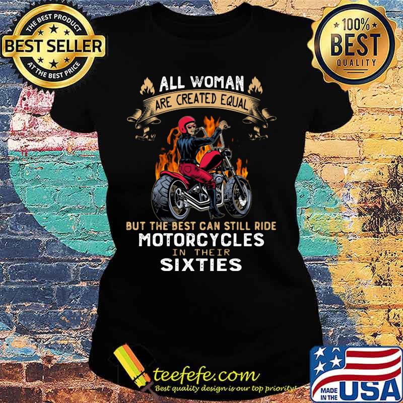 All woman are created equal but the best can still ride motorcycles in their sixties s Ladies tee All woman are created equal but the best can still ride motorcycles in their sixties s Ladies tee