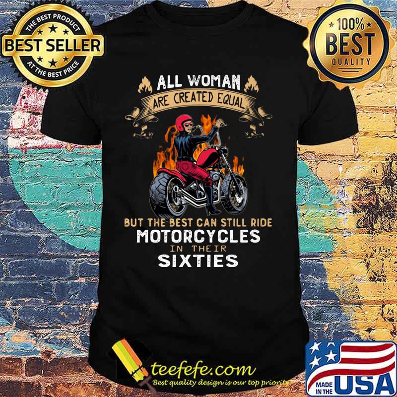 All woman are created equal but the best can still ride motorcycles in their sixties shirt All woman are created equal but the best can still ride motorcycles in their sixties shirt