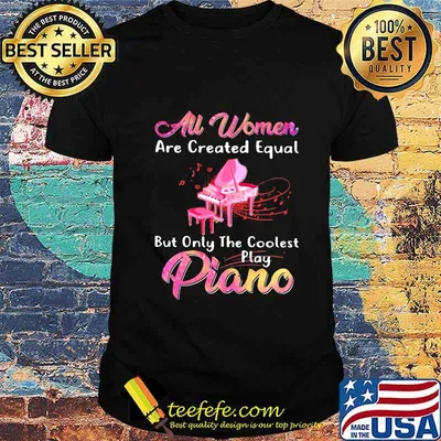 All women are created equal but only the coolest play piano shirt