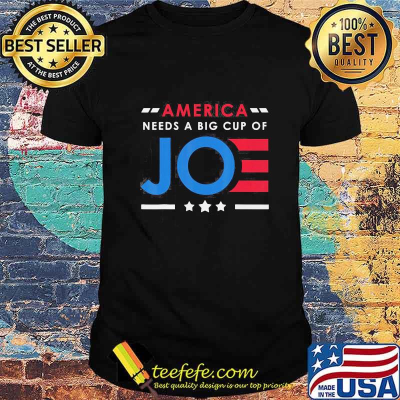 America needs a big cup of joe biden stars shirt