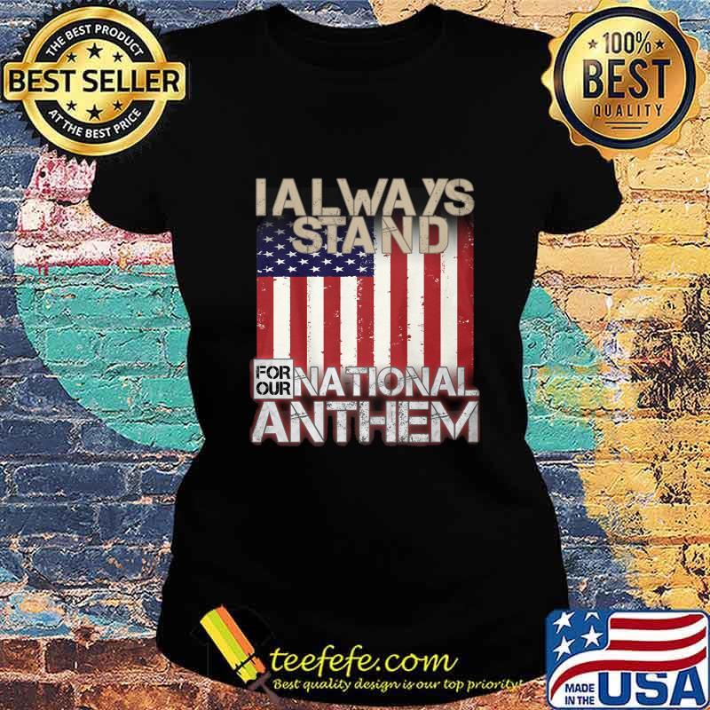 American flag I always stand for our national anthem s Ladies tee American flag I always stand for our national anthem s Ladies tee