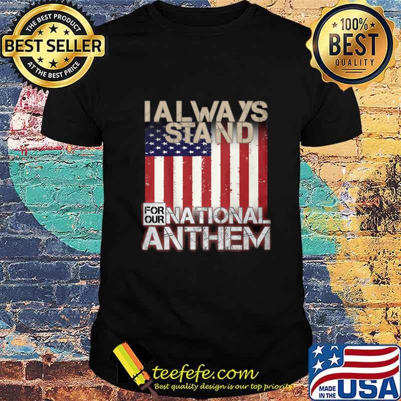 American flag I always stand for our national anthem shirt
