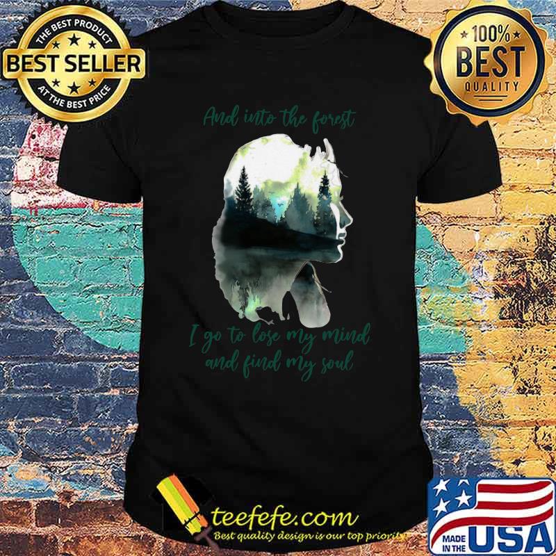 And into the forest i go to lose my mind and find my soul shirt