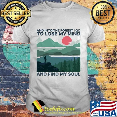 AND INTO THE FOREST I GO TO LOSE MY MIND AND FIND MY SOUL SUNSET SHIRT