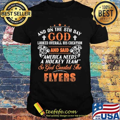 And on the 8th day looked over all his creation america needs a hockey team so god created the philadelphia flyers shirt