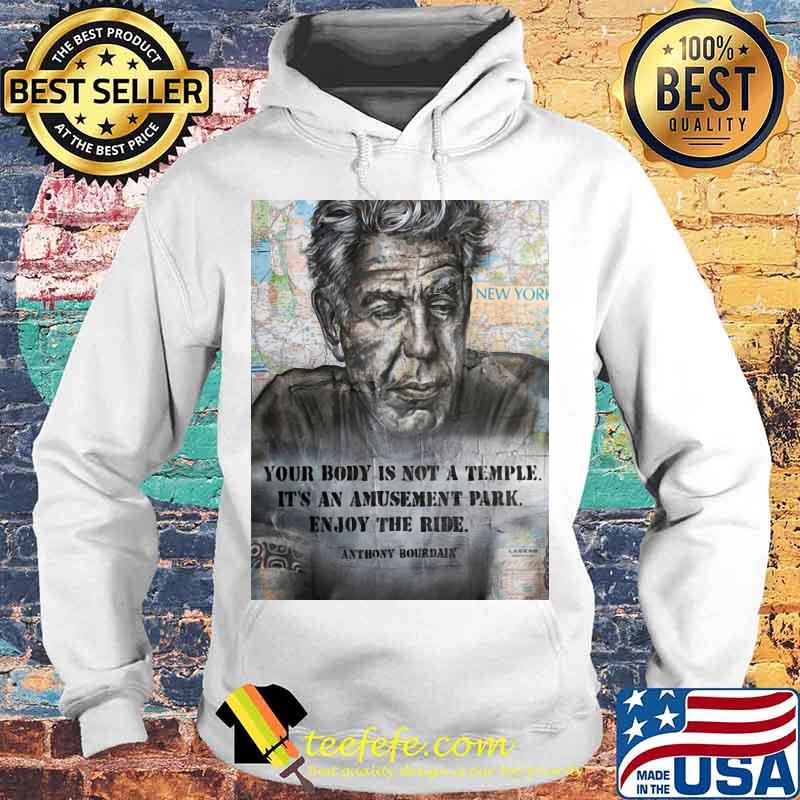 Anthony Bourdain your body is not a temple its an amusement park enjoy the ride Anthony Bourdain s Hoodie Anthony Bourdain your body is not a temple its an amusement park enjoy the ride Anthony Bourdain s Hoodie