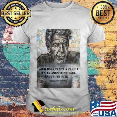 Anthony Bourdain your body is not a temple its an amusement park enjoy the ride Anthony Bourdain shirt