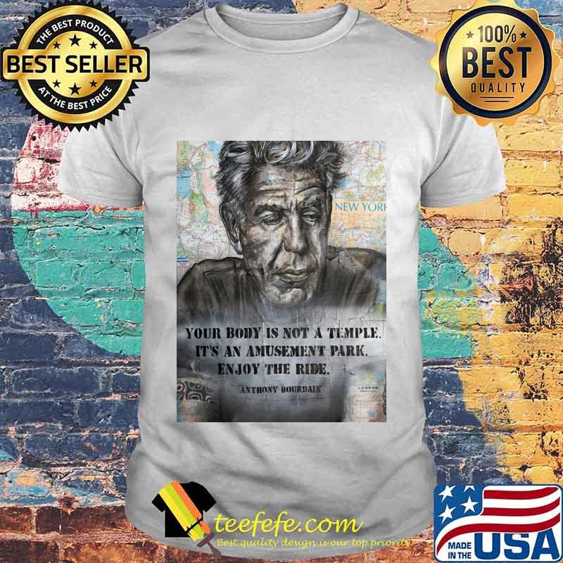Anthony Bourdain your body is not a temple its an amusement park enjoy the ride Anthony Bourdain shirt