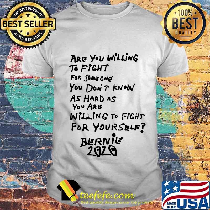 Are you willing to fight for some one you don't know as hard as you are willing to fight for yourself bernie 2020 shirt