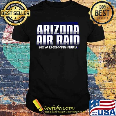 Arizona air raid now dropping nuks shirt