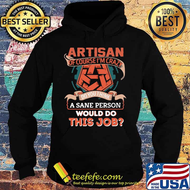 Artisan of course i'm crazy do you think a sane person would do this job s Hoodie Artisan of course i'm crazy do you think a sane person would do this job s Hoodie