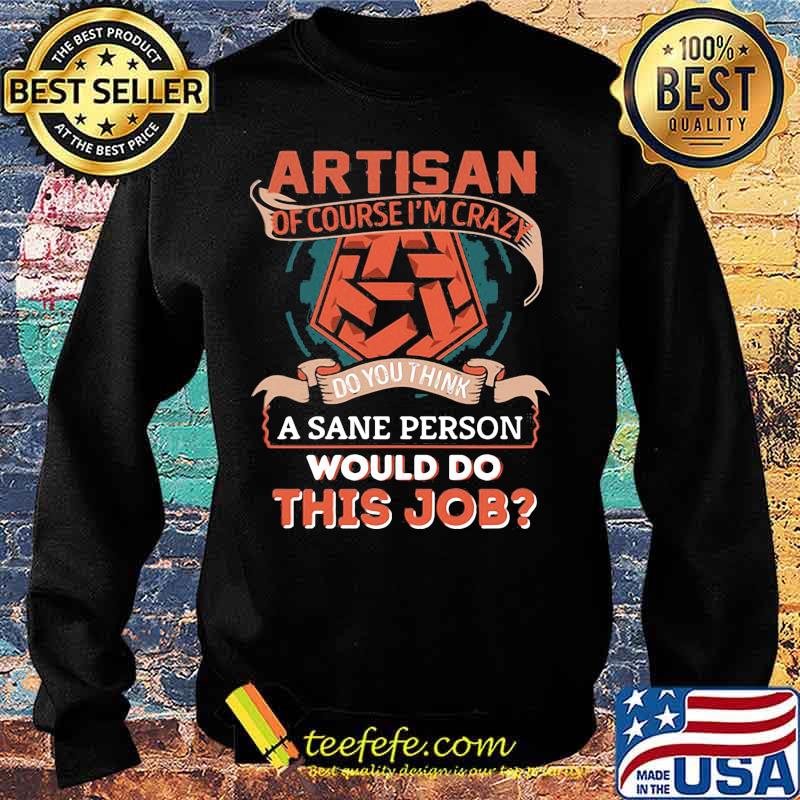 Artisan of course i'm crazy do you think a sane person would do this job s Sweater Artisan of course i'm crazy do you think a sane person would do this job s Sweater