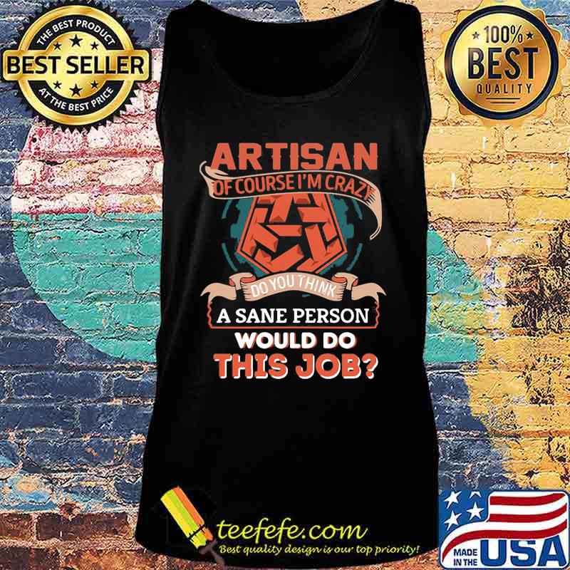 Artisan of course i'm crazy do you think a sane person would do this job s Tank top Artisan of course i'm crazy do you think a sane person would do this job s Tank top