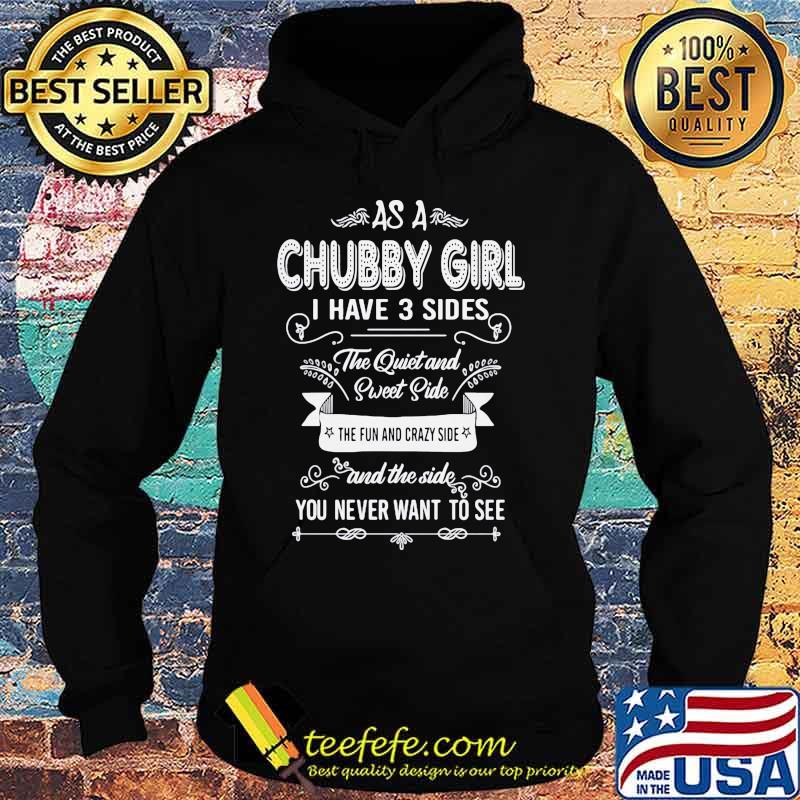 As a Chubby girl I have 3 sides The quiet and sweet side The fun and crazy side and the side you never want to see s Hoodie As a Chubby girl I have 3 sides The quiet and sweet side The fun and crazy side and the side you never want to see s Hoodie