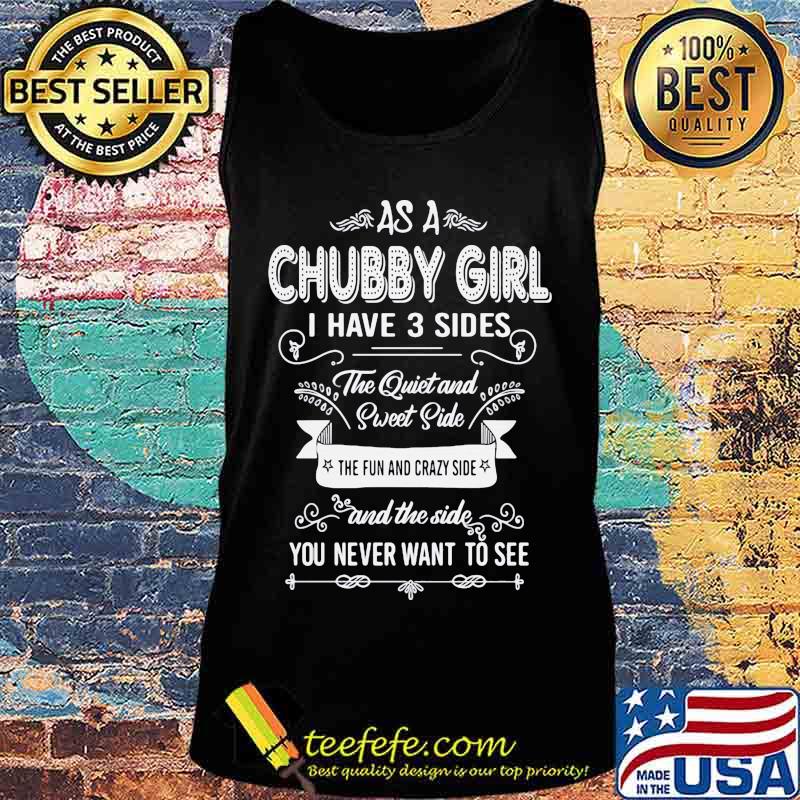 As a Chubby girl I have 3 sides The quiet and sweet side The fun and crazy side and the side you never want to see s Tank top As a Chubby girl I have 3 sides The quiet and sweet side The fun and crazy side and the side you never want to see s Tank top