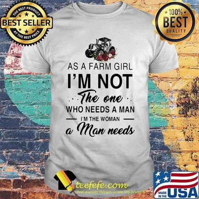 AS A FARM GIRL I_M NOT THE ONE WHO NEEDS A MAN I_M THE WOMAN A MAN NEEDS CROCK ROSES SHIRT