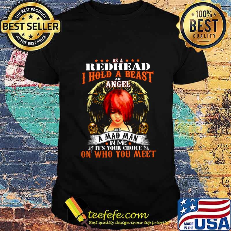 As a red head i hold a beast an angel and a madman in me it's your choice on who you meet shirt