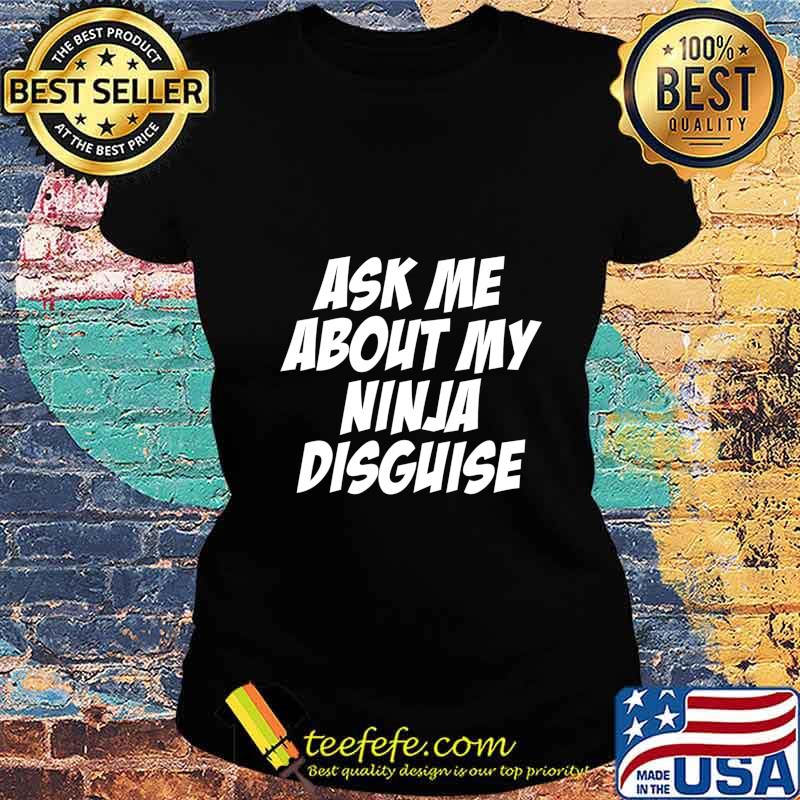 Ask Me About My Ninja Disguise Funny Gift T-Shirt Ladies tee Ask Me About My Ninja Disguise Funny Gift T-Shirt Ladies tee