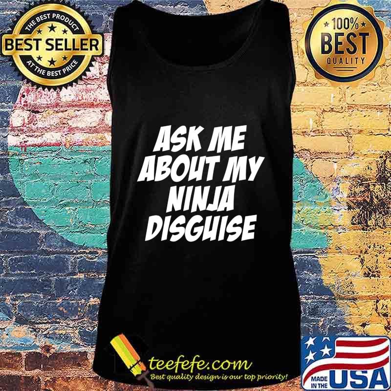 Ask Me About My Ninja Disguise Funny Gift T-Shirt Tank top Ask Me About My Ninja Disguise Funny Gift T-Shirt Tank top
