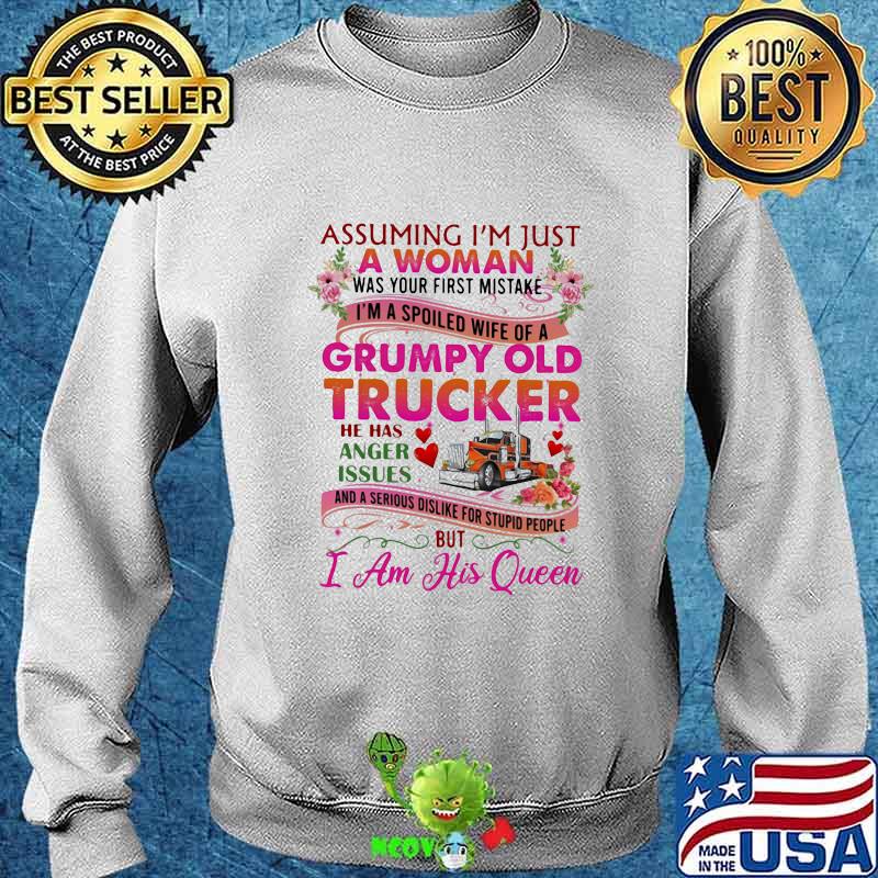 ASSUMING I'M JUST A WOMAN WAS YOUR FIRST MISTAKE GRUMPY OLD TRUCKER HE HAS ANGER ISSUES I AM HIS QUEEN FLOWER SHIRT Sweater ASSUMING I'M JUST A WOMAN WAS YOUR FIRST MISTAKE GRUMPY OLD TRUCKER HE HAS ANGER ISSUES I AM HIS QUEEN FLOWER SHIRT Sweater