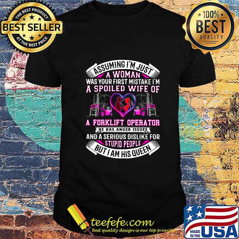 Assuming i'm just a woman was your first mistake i'm a spoiled wife of a forklift operator he has anger issues heart shirt