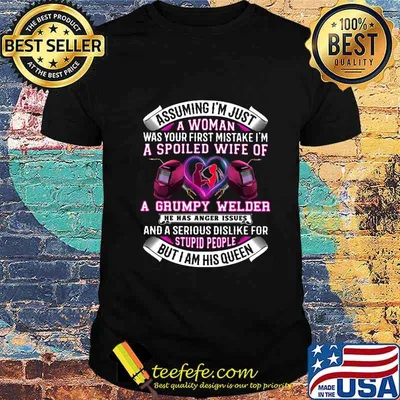 Assuming i'm just a woman was your first mistake i'm a spoiled wife of a grumpy welder he has anger issues shirt