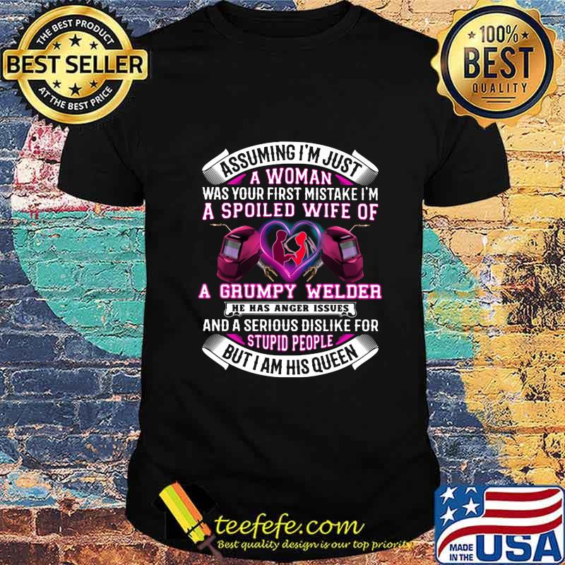 Assuming i'm just a woman was your first mistake i'm a spoiled wife of a grumpy welder he has anger issues shirt